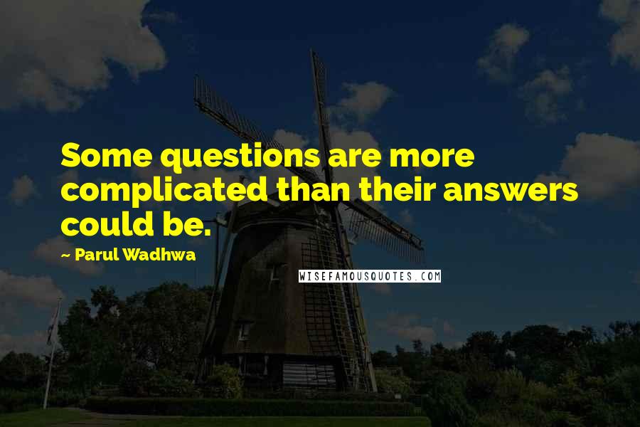 Parul Wadhwa Quotes: Some questions are more complicated than their answers could be.