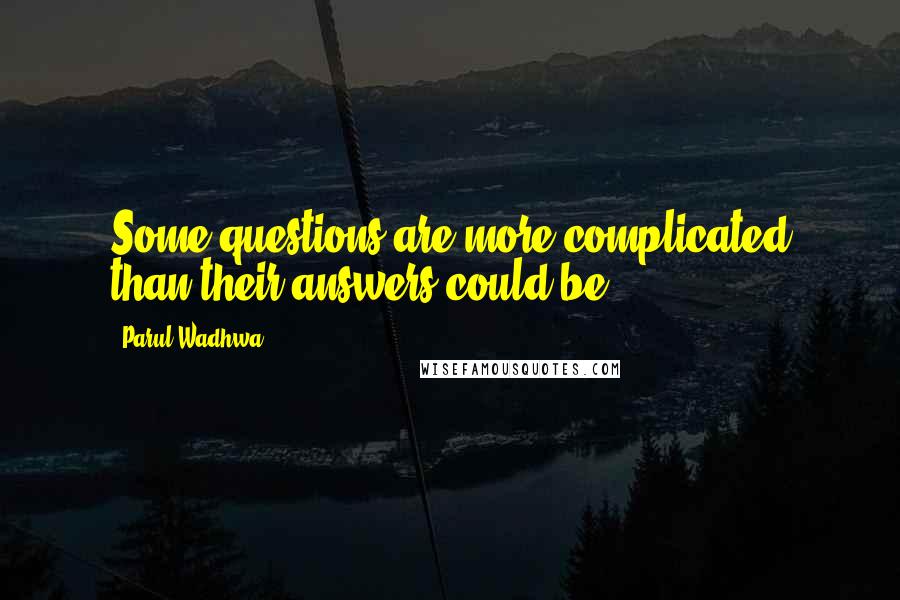 Parul Wadhwa Quotes: Some questions are more complicated than their answers could be.