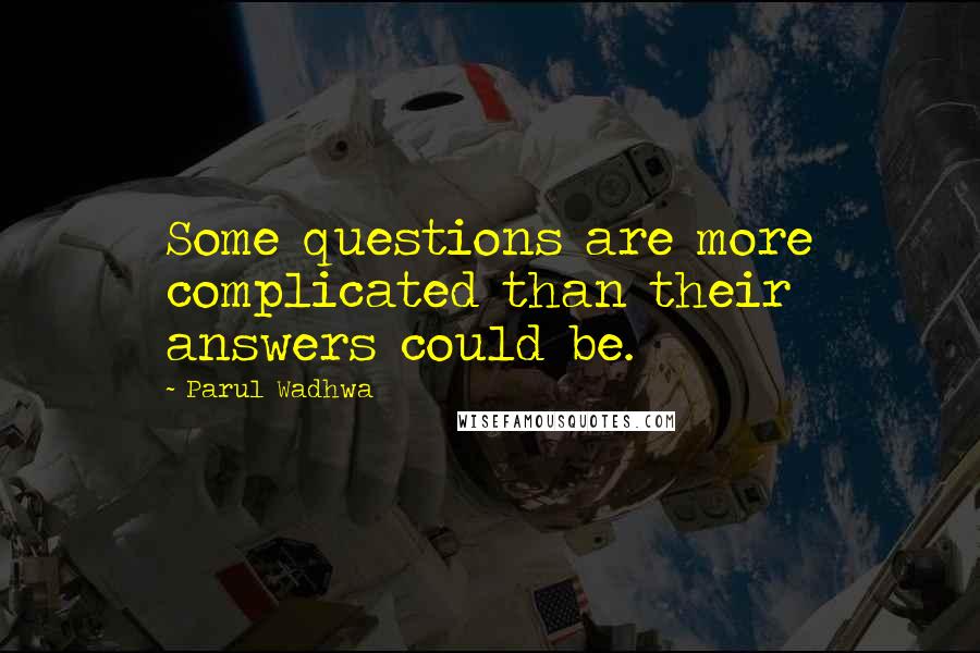 Parul Wadhwa Quotes: Some questions are more complicated than their answers could be.