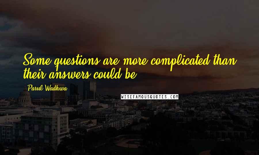 Parul Wadhwa Quotes: Some questions are more complicated than their answers could be.