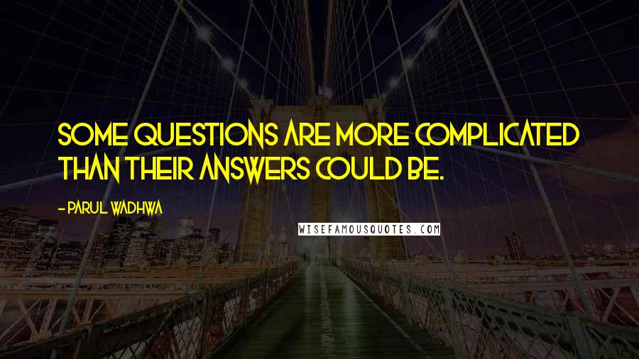 Parul Wadhwa Quotes: Some questions are more complicated than their answers could be.