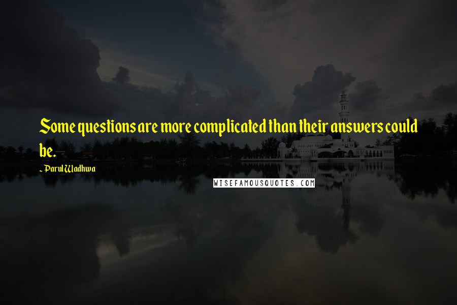 Parul Wadhwa Quotes: Some questions are more complicated than their answers could be.