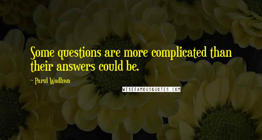 Parul Wadhwa Quotes: Some questions are more complicated than their answers could be.