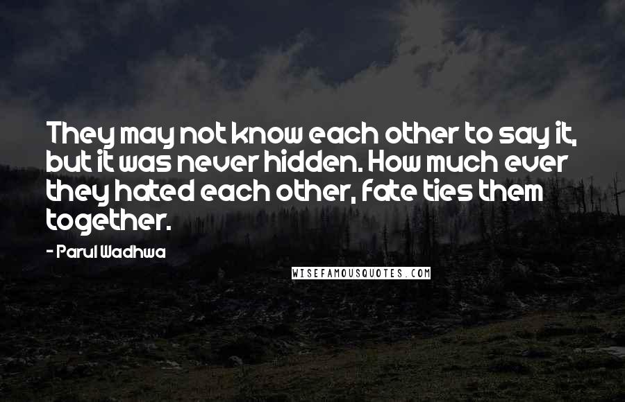 Parul Wadhwa Quotes: They may not know each other to say it, but it was never hidden. How much ever they hated each other, fate ties them together.