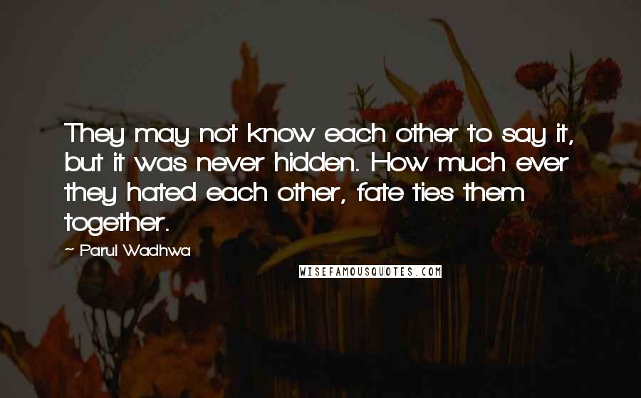 Parul Wadhwa Quotes: They may not know each other to say it, but it was never hidden. How much ever they hated each other, fate ties them together.