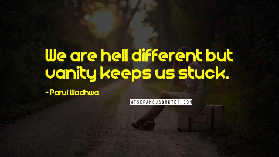 Parul Wadhwa Quotes: We are hell different but vanity keeps us stuck.