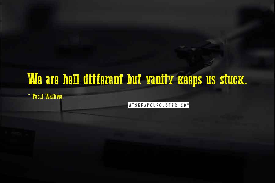 Parul Wadhwa Quotes: We are hell different but vanity keeps us stuck.