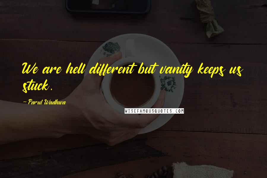 Parul Wadhwa Quotes: We are hell different but vanity keeps us stuck.