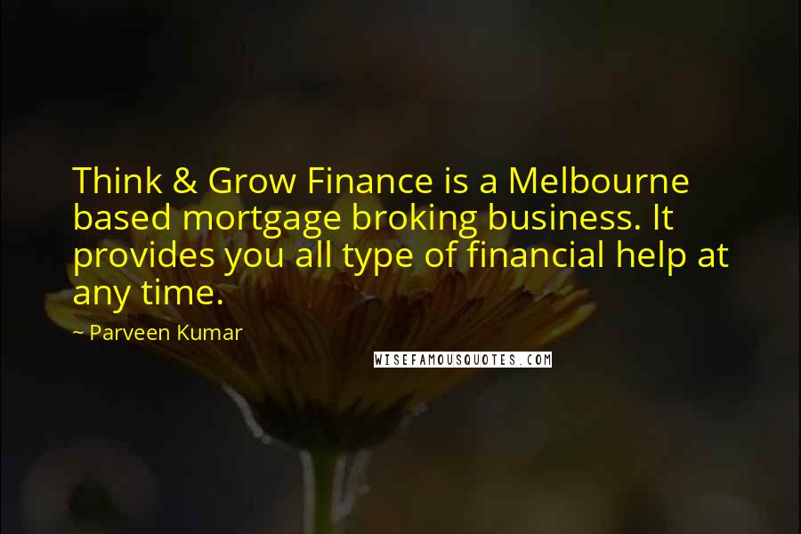 Parveen Kumar Quotes: Think & Grow Finance is a Melbourne based mortgage broking business. It provides you all type of financial help at any time.