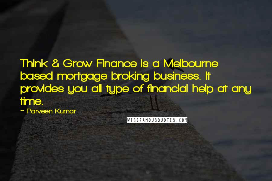 Parveen Kumar Quotes: Think & Grow Finance is a Melbourne based mortgage broking business. It provides you all type of financial help at any time.
