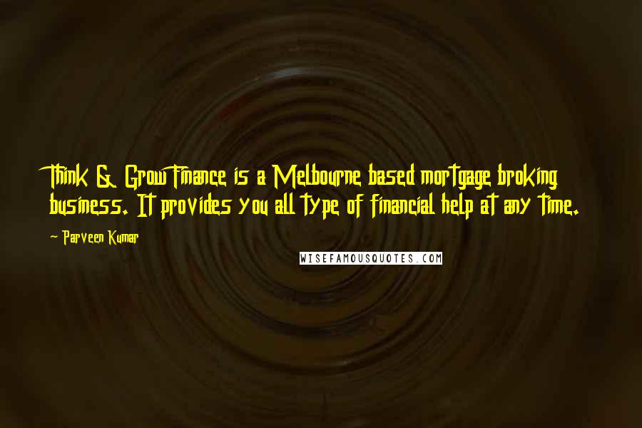 Parveen Kumar Quotes: Think & Grow Finance is a Melbourne based mortgage broking business. It provides you all type of financial help at any time.