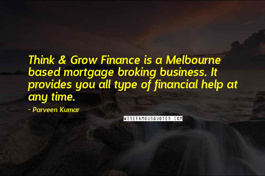 Parveen Kumar Quotes: Think & Grow Finance is a Melbourne based mortgage broking business. It provides you all type of financial help at any time.