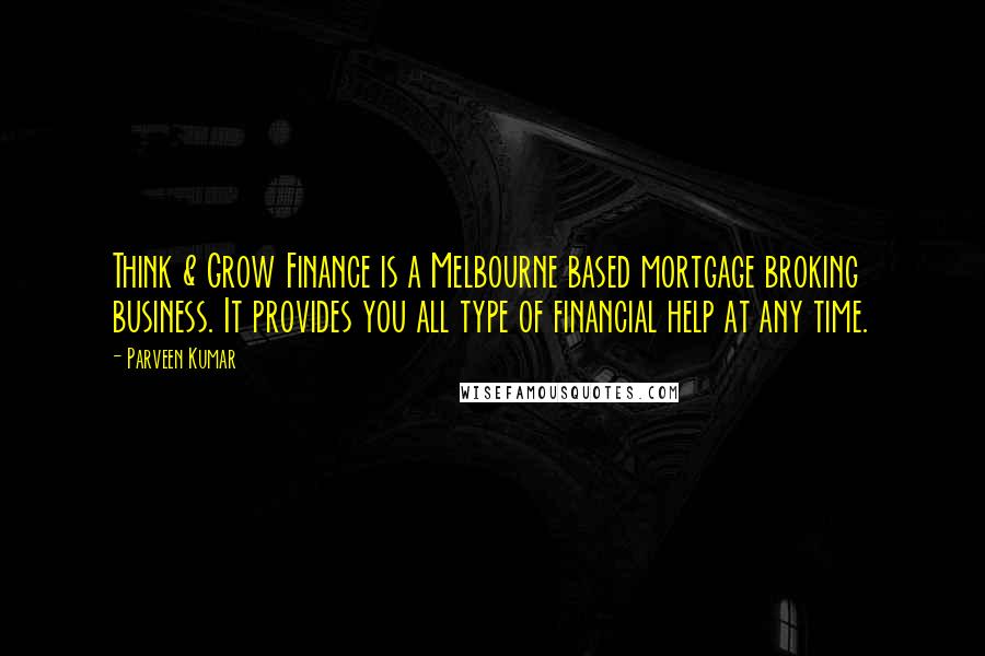 Parveen Kumar Quotes: Think & Grow Finance is a Melbourne based mortgage broking business. It provides you all type of financial help at any time.