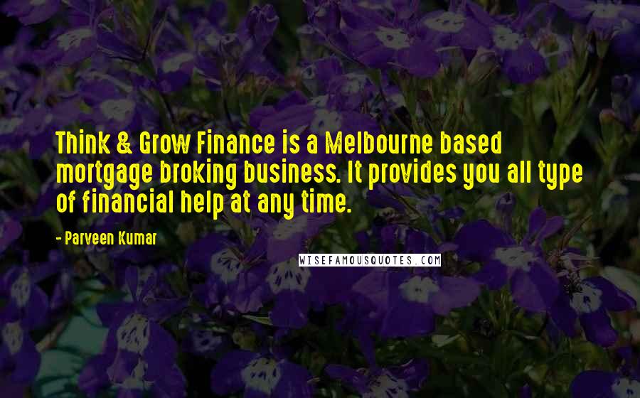 Parveen Kumar Quotes: Think & Grow Finance is a Melbourne based mortgage broking business. It provides you all type of financial help at any time.