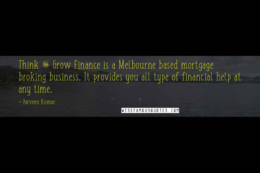 Parveen Kumar Quotes: Think & Grow Finance is a Melbourne based mortgage broking business. It provides you all type of financial help at any time.