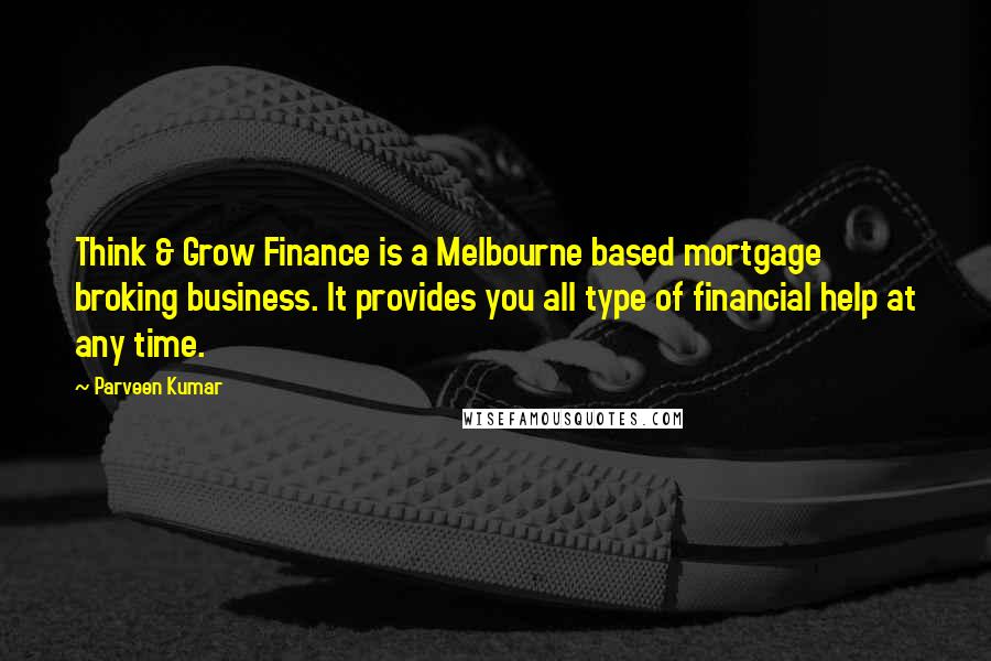 Parveen Kumar Quotes: Think & Grow Finance is a Melbourne based mortgage broking business. It provides you all type of financial help at any time.