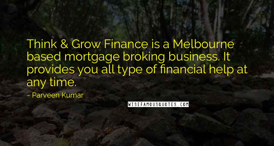 Parveen Kumar Quotes: Think & Grow Finance is a Melbourne based mortgage broking business. It provides you all type of financial help at any time.