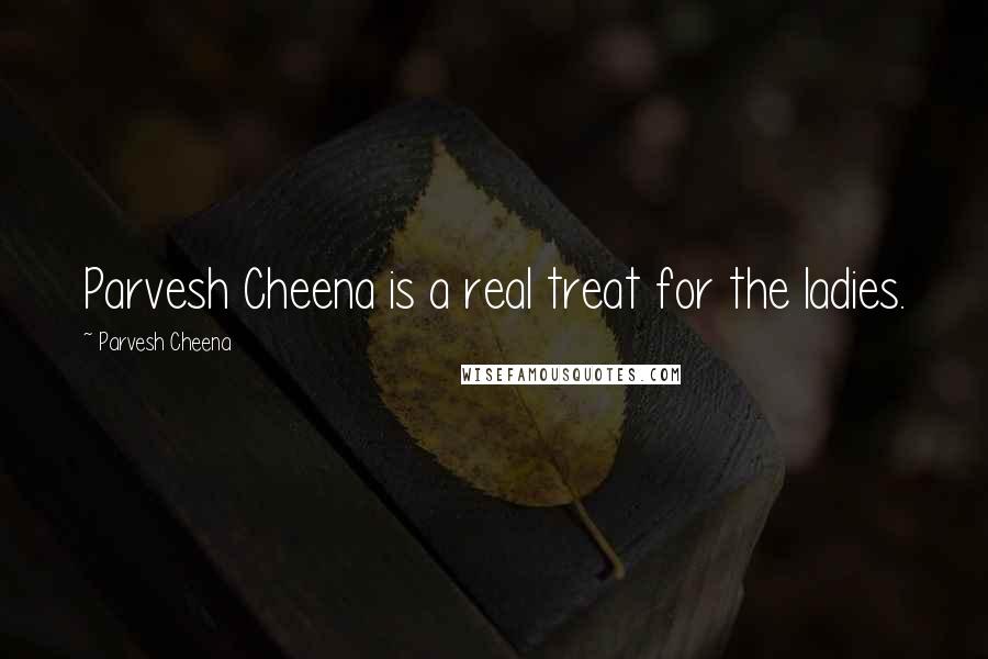 Parvesh Cheena Quotes: Parvesh Cheena is a real treat for the ladies.