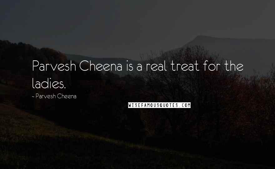 Parvesh Cheena Quotes: Parvesh Cheena is a real treat for the ladies.