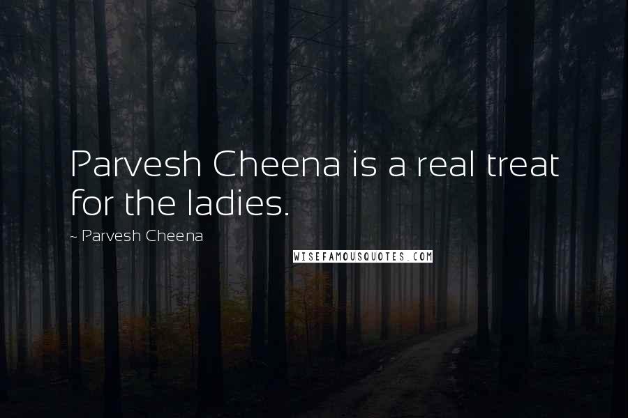 Parvesh Cheena Quotes: Parvesh Cheena is a real treat for the ladies.