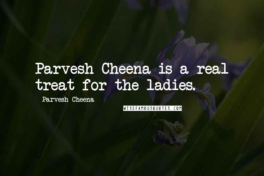 Parvesh Cheena Quotes: Parvesh Cheena is a real treat for the ladies.