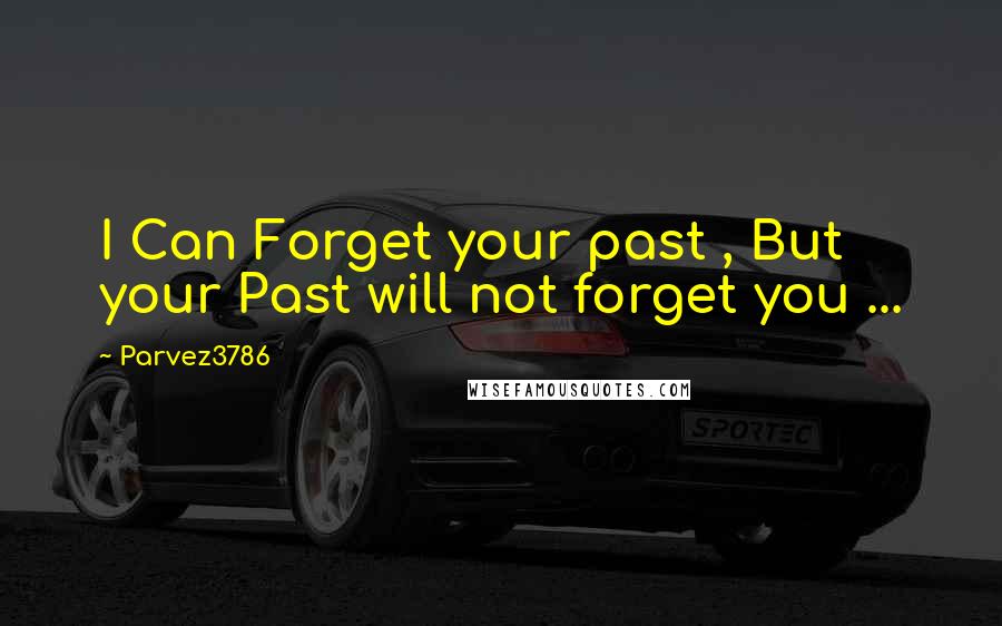 Parvez3786 Quotes: I Can Forget your past , But your Past will not forget you ...