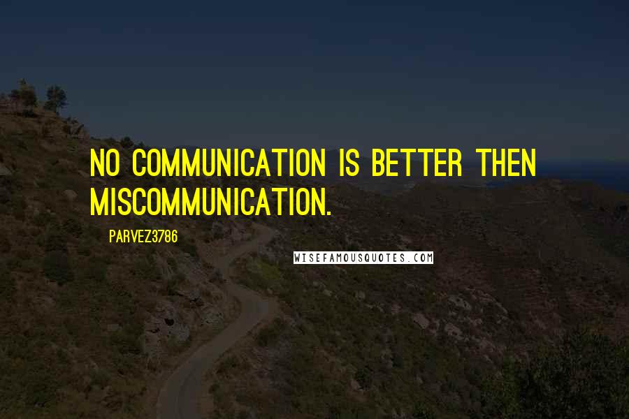Parvez3786 Quotes: No Communication is better then Miscommunication.