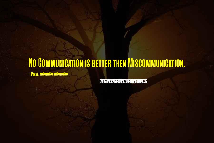 Parvez3786 Quotes: No Communication is better then Miscommunication.