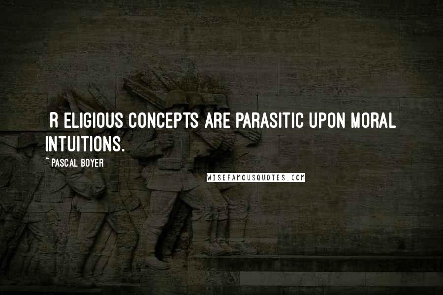 Pascal Boyer Quotes: [R]eligious concepts are parasitic upon moral intuitions.