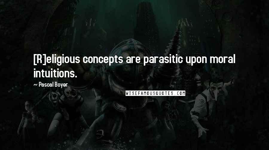 Pascal Boyer Quotes: [R]eligious concepts are parasitic upon moral intuitions.