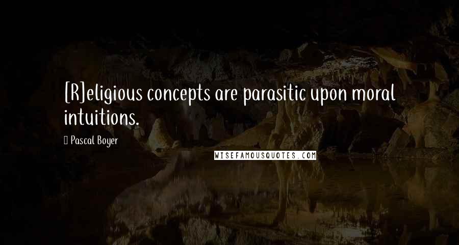 Pascal Boyer Quotes: [R]eligious concepts are parasitic upon moral intuitions.