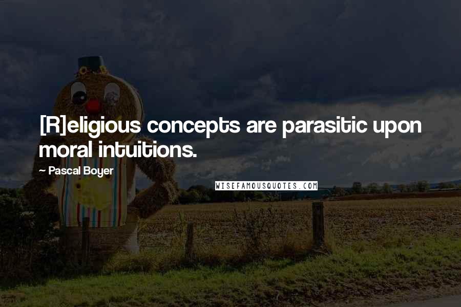 Pascal Boyer Quotes: [R]eligious concepts are parasitic upon moral intuitions.