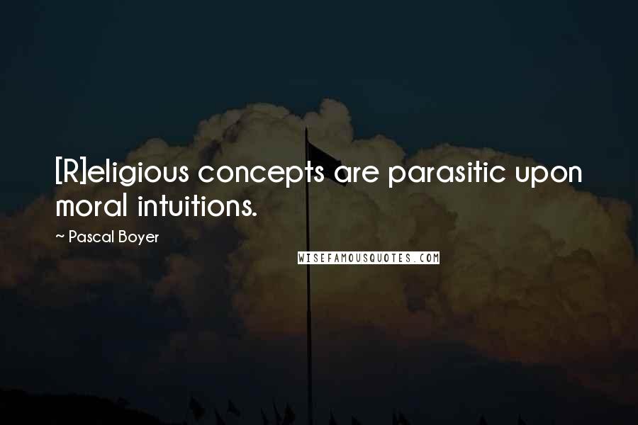 Pascal Boyer Quotes: [R]eligious concepts are parasitic upon moral intuitions.