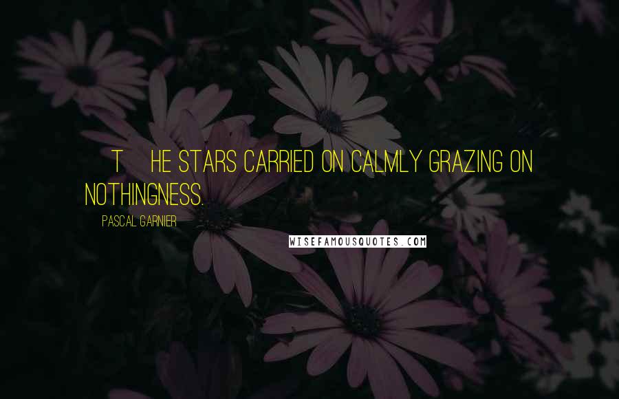 Pascal Garnier Quotes: [T]he stars carried on calmly grazing on nothingness.