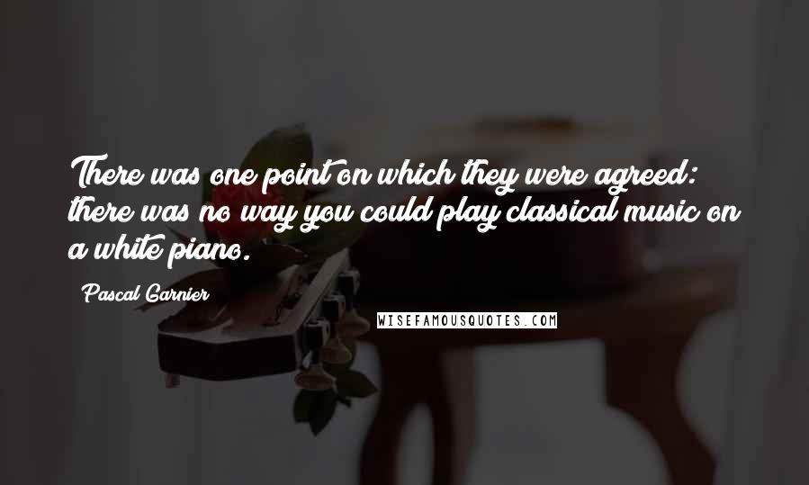 Pascal Garnier Quotes: There was one point on which they were agreed: there was no way you could play classical music on a white piano.