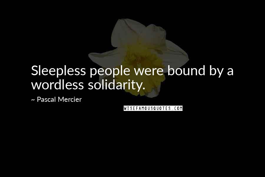 Pascal Mercier Quotes: Sleepless people were bound by a wordless solidarity.