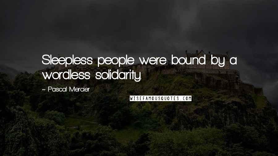 Pascal Mercier Quotes: Sleepless people were bound by a wordless solidarity.