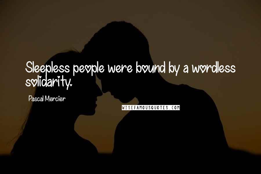 Pascal Mercier Quotes: Sleepless people were bound by a wordless solidarity.