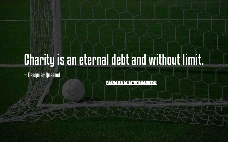 Pasquier Quesnel Quotes: Charity is an eternal debt and without limit.