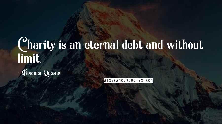 Pasquier Quesnel Quotes: Charity is an eternal debt and without limit.