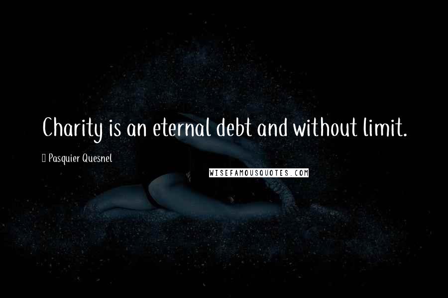 Pasquier Quesnel Quotes: Charity is an eternal debt and without limit.
