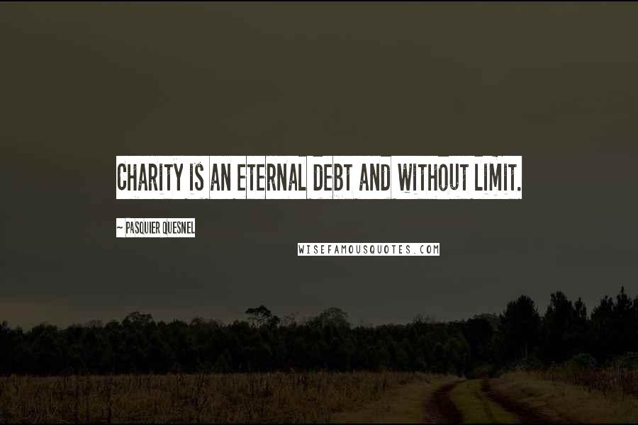 Pasquier Quesnel Quotes: Charity is an eternal debt and without limit.