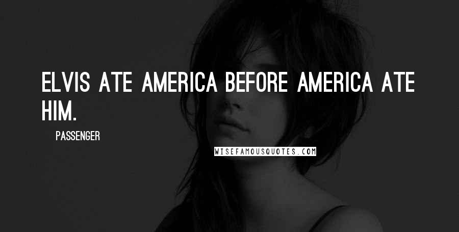 Passenger Quotes: Elvis ate America before America ate him.