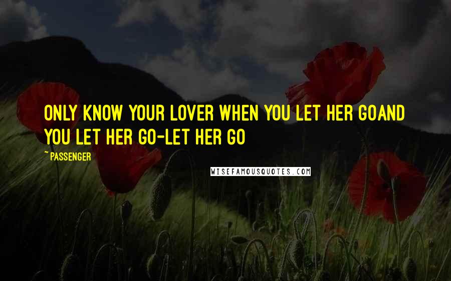 Passenger Quotes: Only know your lover when you let her goAnd you let her go-Let Her Go