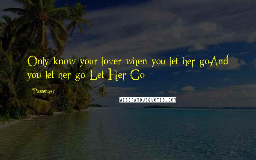 Passenger Quotes: Only know your lover when you let her goAnd you let her go-Let Her Go