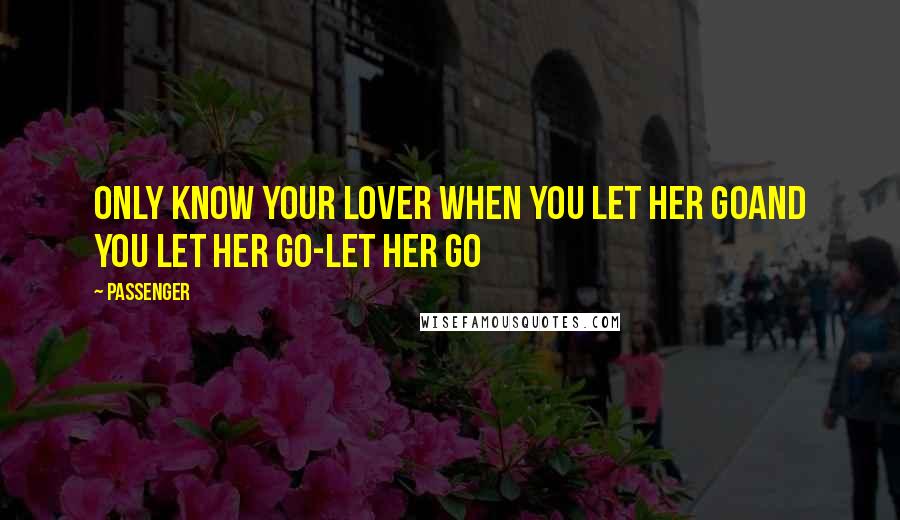 Passenger Quotes: Only know your lover when you let her goAnd you let her go-Let Her Go