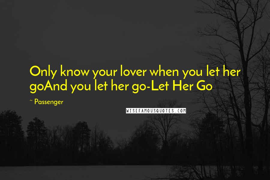 Passenger Quotes: Only know your lover when you let her goAnd you let her go-Let Her Go