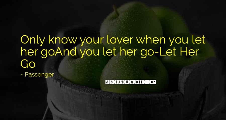 Passenger Quotes: Only know your lover when you let her goAnd you let her go-Let Her Go