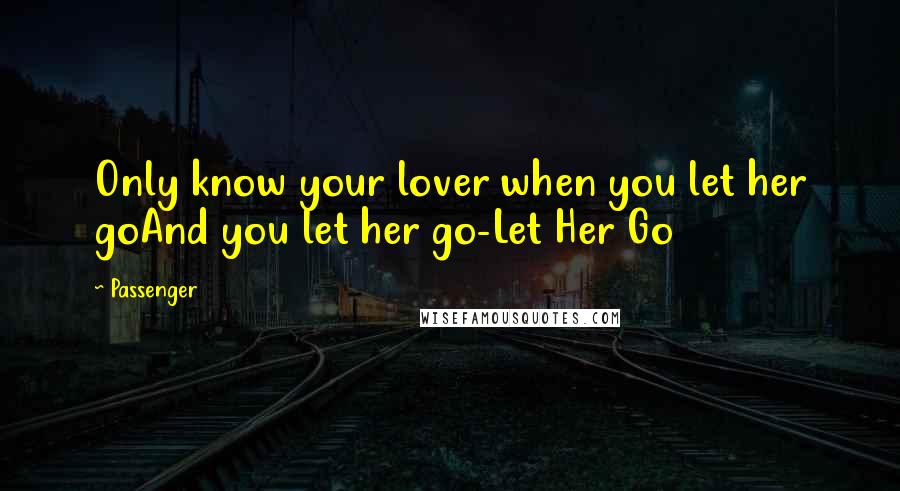 Passenger Quotes: Only know your lover when you let her goAnd you let her go-Let Her Go