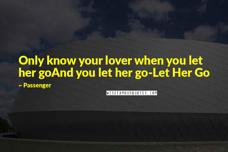 Passenger Quotes: Only know your lover when you let her goAnd you let her go-Let Her Go